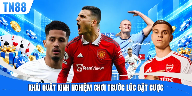 Khái quát kinh nghiệm chơi trước lúc đặt cược