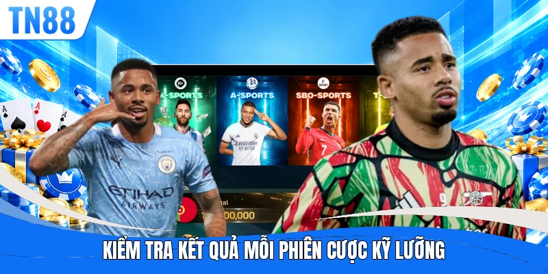 Kiểm tra kết quả mỗi phiên cược kỹ lưỡng