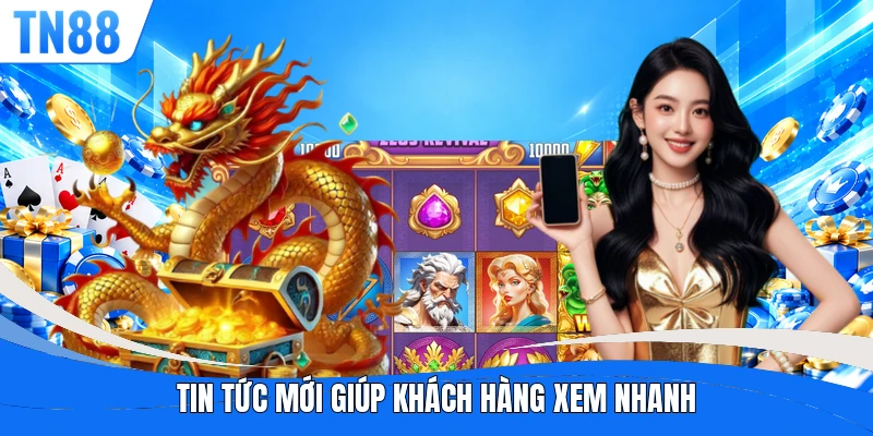 Tin tức mới giúp khách hàng xem nhanh